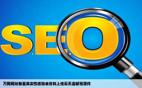 万网网站备案里的真实性核验单资料上传后是不是还得邮购出去原