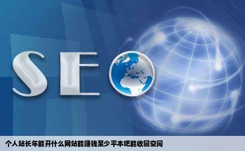 个人站长年能开什么网站能赚钱至少平本吧能收回空间