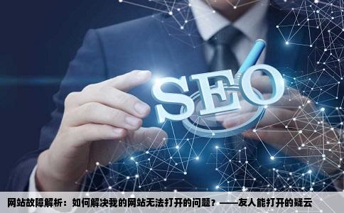 我的网站打不开谁帮我看看是什么问题呀我朋友说他能打开可是我