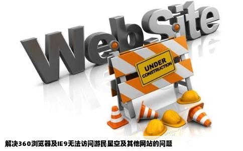 我的360浏览器怎么打不开游民星空啊后来用IE9也打不开开其他网站