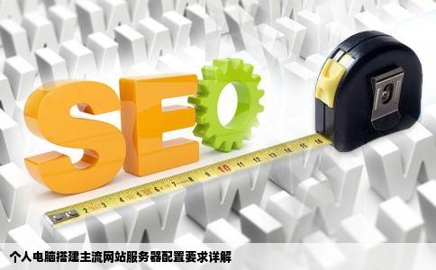 用个人电脑建立一个主流网站的服务器对电脑配置有哪些要求