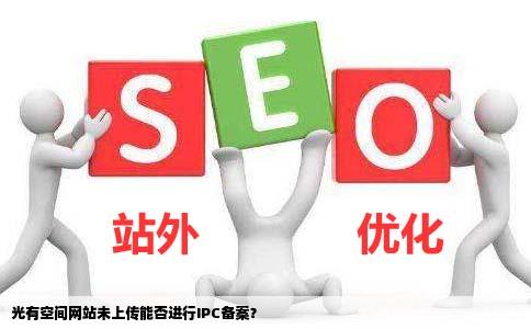 请问光有空间网站还没上传能ipc备案么