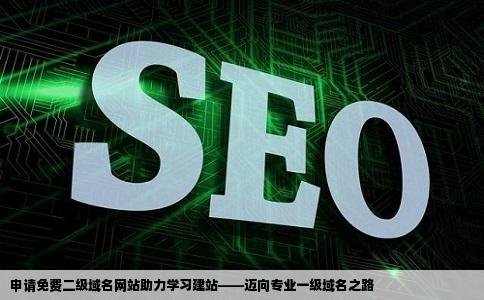 怎样申请免费的2级域名网站来学习建站等有一定基础后再购买一级的