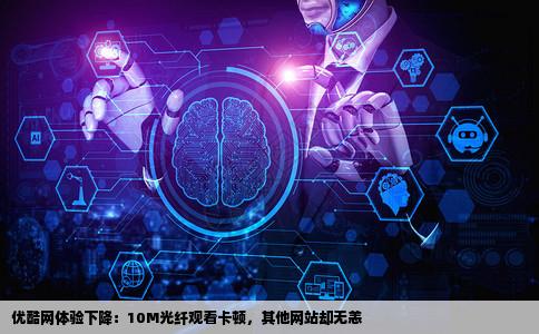 优酷网变垃圾了我10M光钎看优酷看一下卡一下看其他网站都没事不