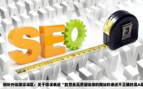 能带来高质量链接的网站的表述不正确的是A建设外链的网站主题