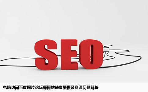 电脑开百度图片论坛等网站很慢经常网页崩溃