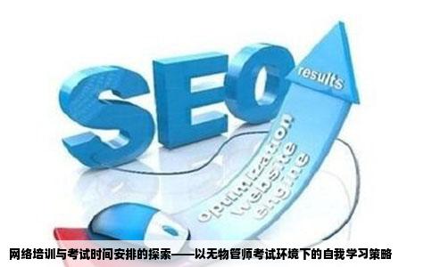考试时间安排没有物管师的考试但是从网站上看到好多网络培训学校