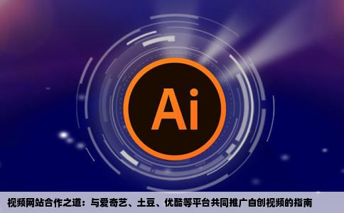如何与爱奇艺土豆优酷等视频网站合作让自己制作的视频推荐到