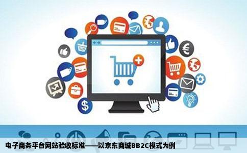 一份电子商务平台网站的验收标准啊就是类似于京东商城的BB2C