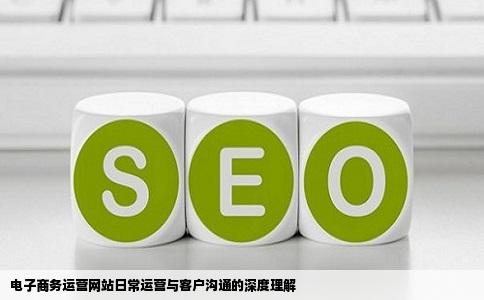 如何做好电子商务运营网站日常运营沟通客户的需要了解哪方面知识