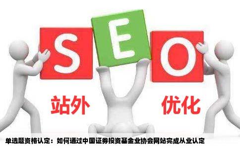 单选题参与资格认定的将通过中国证券投资基金业协会网站的从业