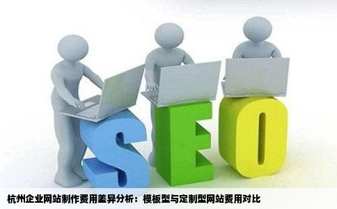 杭州企业网站制作的费用如何模板型和定制型的网站费用相差多少