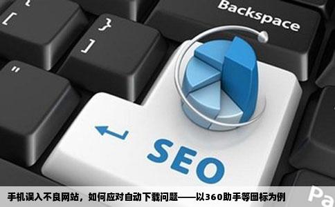 手机进了不良网站有两个图标在那使劲自己下东西比如360助手360