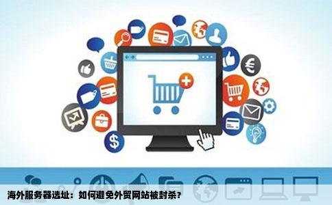 外贸网站放在海外哪里的服务器才不会被封杀