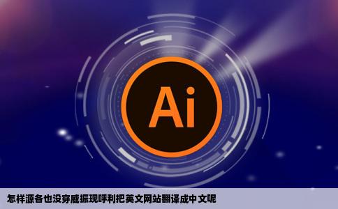 怎样源各也没穿威振现呼利把英文网站翻译成中文呢