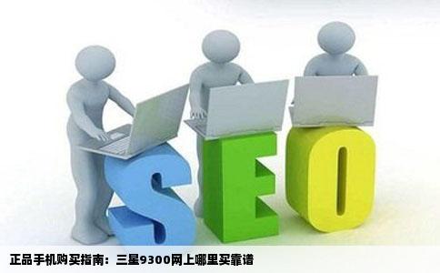 什么网站卖的是正品手机啊想在网上买个三星9300好怕买到水货