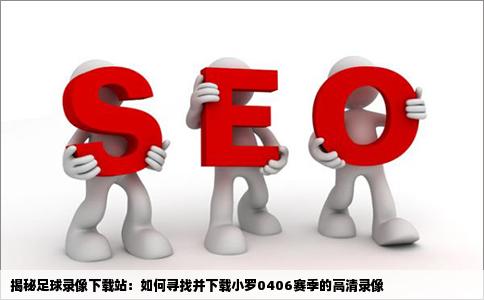 哪个高人告诉我哪个网站可以下载前几年的足球录像例如小罗0406的