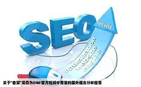 是不是有个外国组合叫夜宴就是DNF官方视频网站鬼泣刷图里的背景