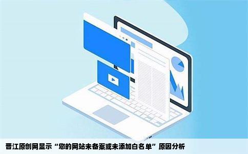 为什么晋江原创网打开后显示您的网站未备案或未添加白名单