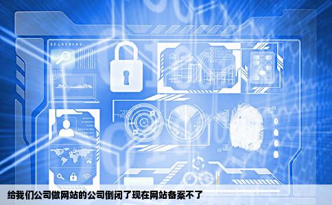 给我们公司做网站的公司倒闭了现在网站备案不了