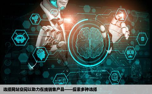 我想做一个网站想通过这个网站在网上销售产品现在不知道什么空间