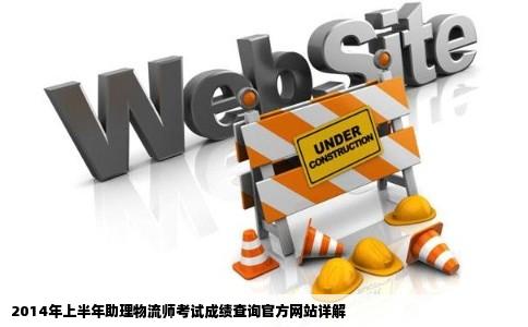 物流师成绩查询官方网站是什么2014年上半年的助理物流师考试现在