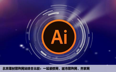 北京建材团购的网站哪个好一起装修网城市团购网齐家网