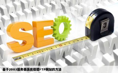 怎么去做FTP网站啊我们单位有一台服务器系统是2003的我想做一个