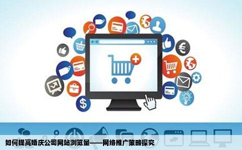 婚庆公司网站浏览量很少想问下网络推广什么方法能提高浏览量啊