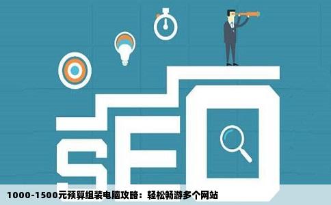 我想组装一个电脑价钱在10001500元左右需要电脑浏览多个网站