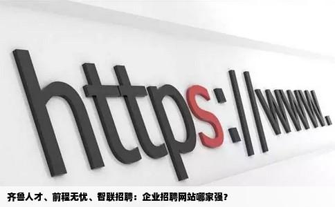 企业招聘网站齐鲁人才前程无忧智联招聘哪个比较好一些