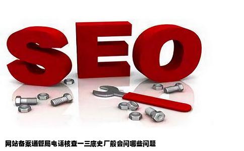 网站备案通管局电话核查一三底史厂般会问哪些问题
