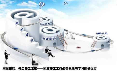 我想从事网站美工工作请问这项工作需要具备哪些素质需要学习多长