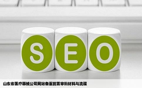 山东省医疗器械公司网站备案前置审批文件所需的材料和流程