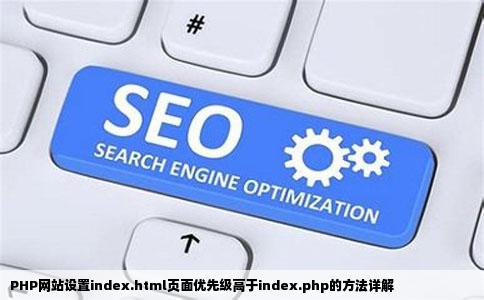 PHP网站怎么设置indexhtml页面优先级高于indexphp