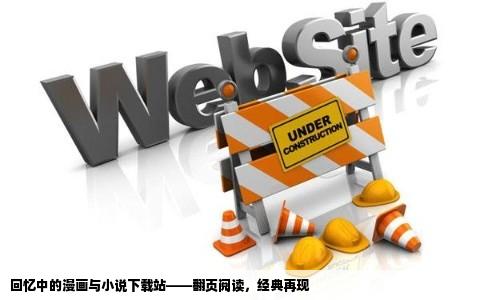 以前看漫画和小说的网站了那个网站可以下载小说和漫画而且翻页就