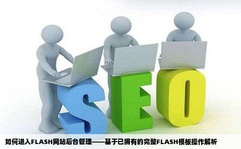 FLASH网站怎么进入后台管理我已经有了一个完整的FLASH模板但