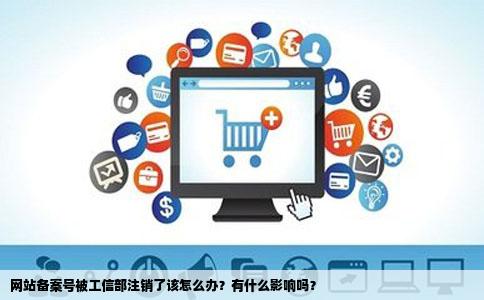 网站备案号被工信部的注销了该怎么办有什么影响吗