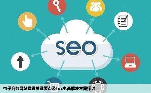 电子商务网站建设有哪些注意事项fec电子商务解决方案怎么样
