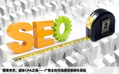 广告主用橙子建站进行投放以下哪种转化目标不能以CPA出价