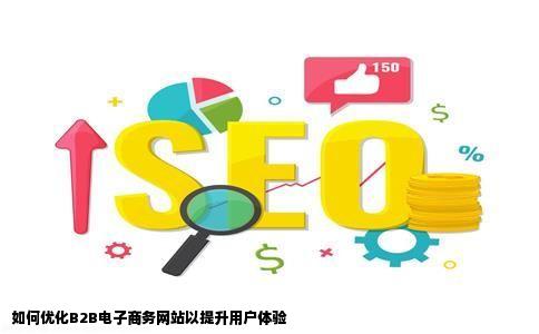 如何实现企业B2B电子商务网站优化提升用户体验