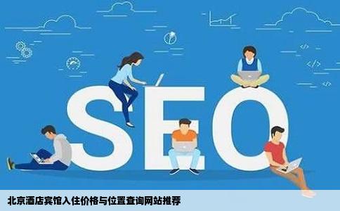 哪个网站可以查到北京所有的酒店宾馆的入住价格和位置最好是有