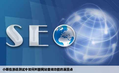 小明在渗透测试一个网站发现网站存在查询功能如何判断该功能点