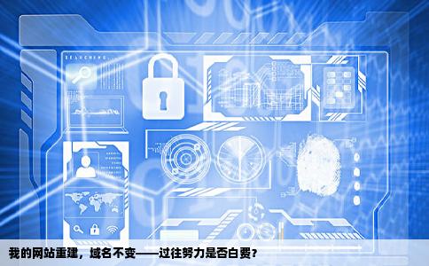 我的网站要重新建但是域名不变那我以前的努力是不是就废了谁知道