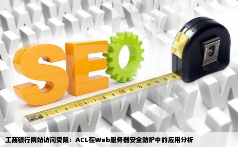 工商银行网站上不去提示因为访问控制列表ACL对Web服务器上的