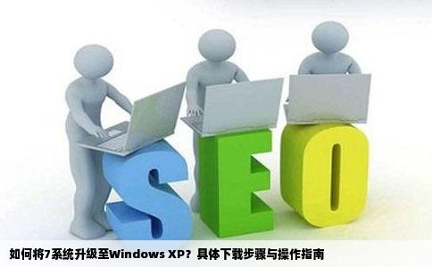 7怎么换成windowsxp到什么网站下载要具体详细的操作步骤