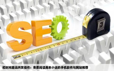 和时光晴远一起看的两本小说在手机什么软件或网站上可以免费阅读