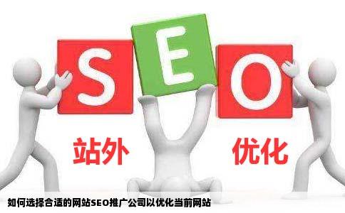 网站seo推广选择什么样的公司比较好对现在网站优化的公司该如何