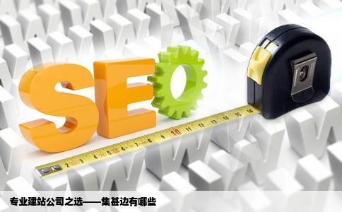 专业的建站公司有集甚没啊边哪些