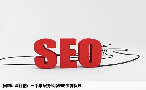 网站运营评估是一个系统化进程不必遵守以下原则